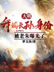 大明我嫡长孙身份被老朱曝光了TXT